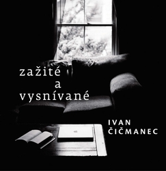 Čičmanec, Ivan - Zažité a vysnívané