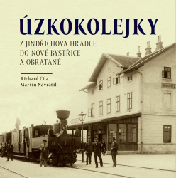 Cila, Richard; Navrátil, Martin - Úzkokolejky z Jindřichova Hradece do Nové Bystřice a Obrateně