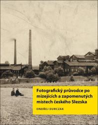 Durczak, Ondřej - Fotografický průvodce po mizejících a zapomenutých místech českého Slezska