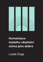 Dirga, Lukáš - Humanizace českého vězeňství očima jeho aktérů